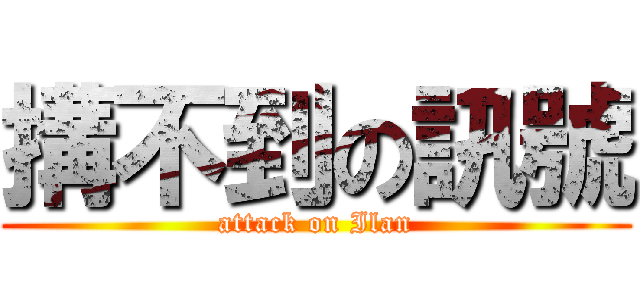 搆不到の訊號 (attack on Ilan)