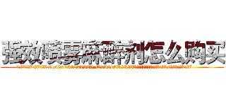 强效喷雾麻醉剂怎么购买 (强效喷雾麻醉剂怎么购买【电.话156x1318x7580-Q1991936399鑫宏药业】我们做的是长期生意,靠的是老客户长期支持
参考消息网2月20日报道 韩媒称，“剩女多、离婚率高的城市，房价一定会上涨。”这是中国经济学家金岩石2016年12月参加在上海举行的房地产相关论坛时说的话。
)