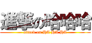 進撃の哈哈哈 (attack on HA HA HA)