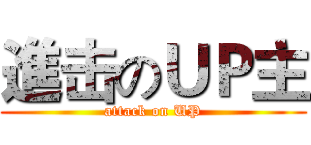 進击のＵＰ主 (attack on UP)