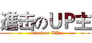 進击のＵＰ主 (attack on UP)