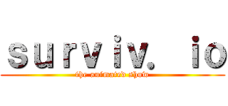 ｓｕｒｖｉｖ．ｉｏ (the animated show)
