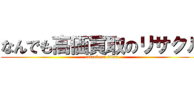 なんでも高価買取のリサクル (attack on titan)