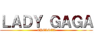 ＬＡＤＹ ＧＡＧＡ (CHELSEA)