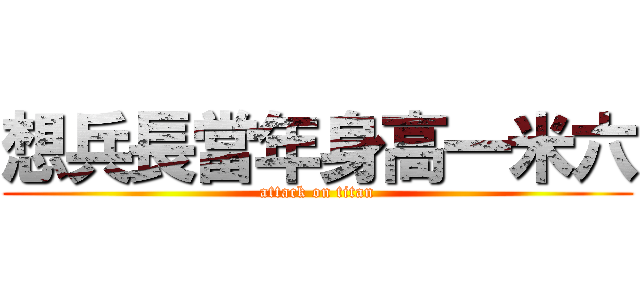 想兵長當年身高一米六 (attack on titan)
