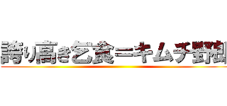誇り高き乞食＝キムチ野郎 ()
