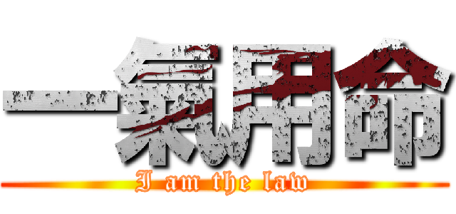 一氣用命 (I am the law)