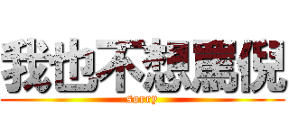 我也不想罵倪 (sorry)