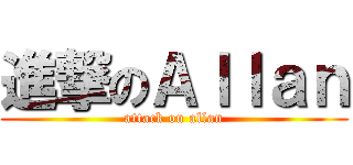 進撃のＡｌｌａｎ (attack on allan)