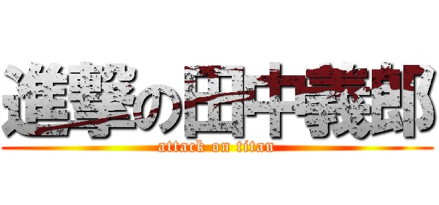 進撃の田中義郎 (attack on titan)