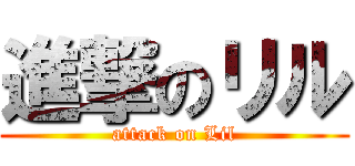 進撃のリル (attack on Lil)
