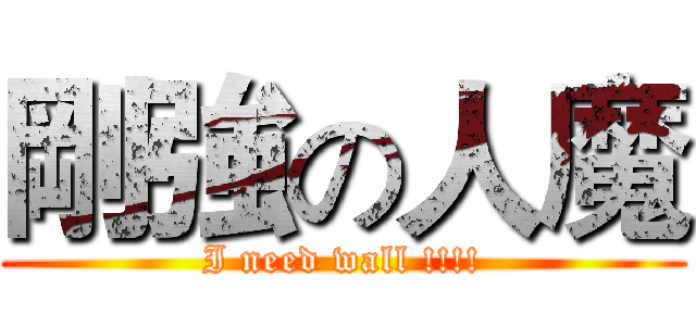 剛強の人魔 (I need wall !!!!)