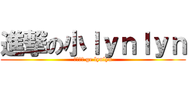 進撃の小ｌｙｎｌｙｎ (超級可愛 ge lynlyn)