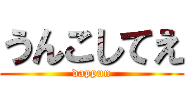 うんこしてえ (dappun)