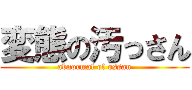 変態の汚っさん (abnormal of ossan)