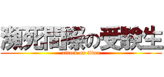 瀕死間際の受験生 (attack on titan)