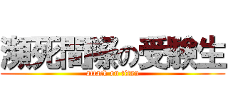 瀕死間際の受験生 (attack on titan)