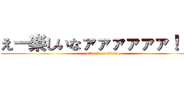 えー楽しいなァァァァァァ！！？ (attack on titan)