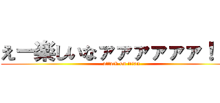 えー楽しいなァァァァァァ！！？ (attack on titan)