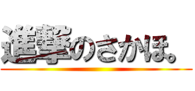 進撃のさかほ。 ()