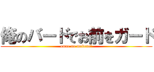 俺のバードでお前をガード (omae no makene?)