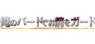 俺のバードでお前をガード (omae no makene?)