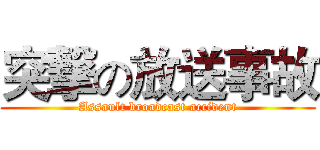 突撃の放送事故 (Assault broadcast accident)