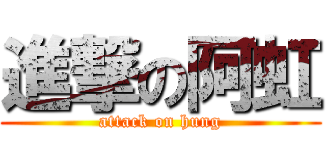 進撃の阿虹 (attack on hung)