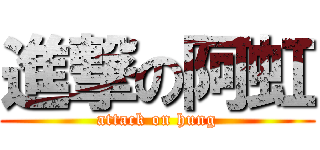 進撃の阿虹 (attack on hung)