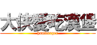 大侠愛吃漢堡 (hamburger)