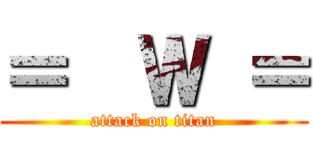 ＝  Ｗ ＝ (attack on titan)
