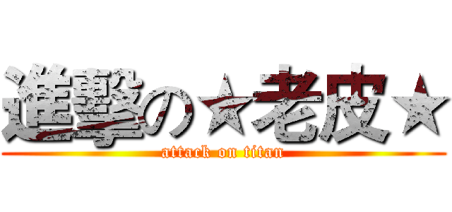 進擊の★老皮★ (attack on titan)