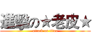進擊の★老皮★ (attack on titan)