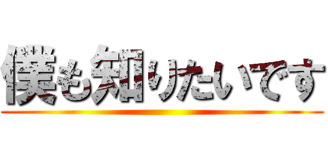 僕も知りたいです ()