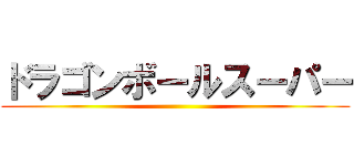 ドラゴンボールスーパー ()