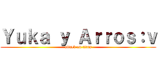 Ｙｕｋａ ｙ Ａｒｒｏｓ：ｖ (attack on titan)