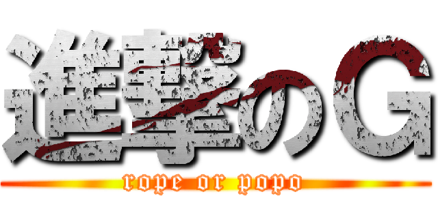 進撃のＧ (rope or popo)