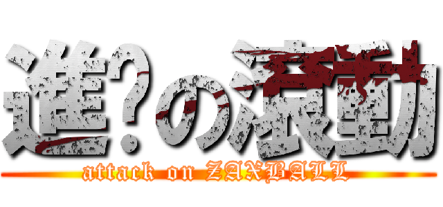 進擊の滾動 (attack on ZAXBALL)