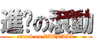 進擊の滾動 (attack on ZAXBALL)