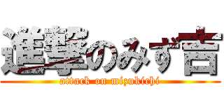 進撃のみず吉 (attack on mizukichi)