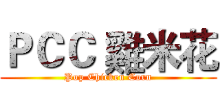 ＰＣＣ 雞米花 (Pop Chicken Corn)