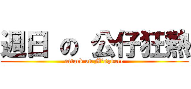 週日 の 公仔狂熱 (attack on M\'square)