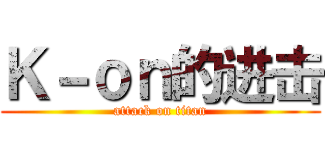 Ｋ－ｏｎ的进击 (attack on titan)