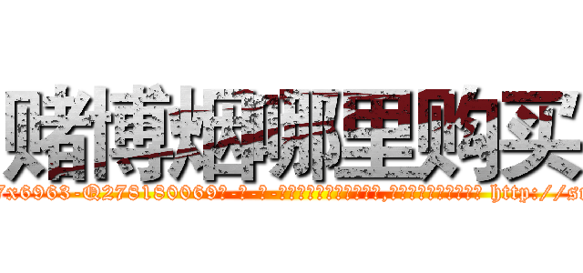 赌博烟哪里购买 (赌博烟哪里购买【电-186x2687x6963-Q278180069元-吉-药-业】我们做的是长期生意,靠的是老客户长期支持 http://sngk.net/NnENaj
)