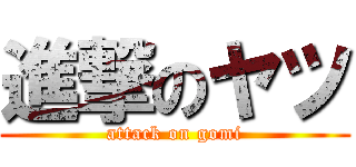 進撃のヤツ (attack on gomi)