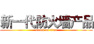 新一代防火墙产品 (attack on titan)