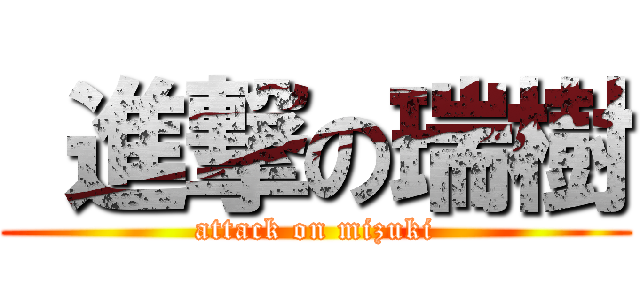  進撃の瑞樹 (attack on mizuki)