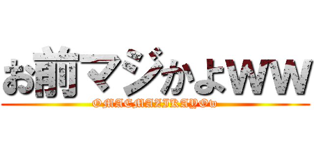 お前マジかよｗｗ (OMAEMAZIKAYOw)