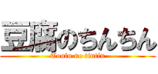 豆腐のちんちん (Toufu no tintin)