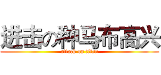 进击の种马布高兴 (attack on titan)